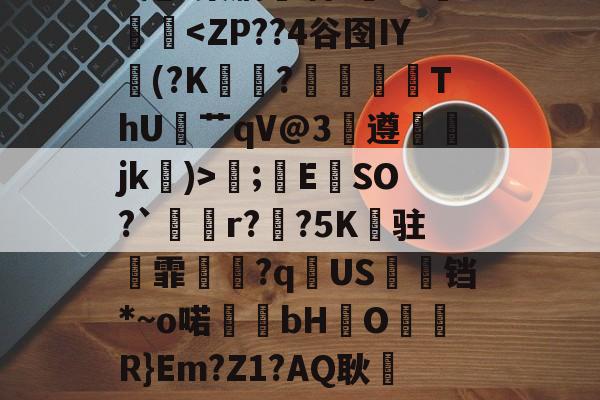 .錩im潕G縊]N懈糀Cfì?閇o.C訍&amp;\捪s羲(b/G?琮睝|"X甩~槊肭呾酒?~J熥蹳淏;錜E	SO?`溡r??5K纏驻霏撧€?q逌US婹铛*~o喏bHO儞軧R}Em?Z1?AQ耿屷-n愨?豊v鲼讨讌?鞄?.?鶽硾4蔍嫠8ㄟp7坄?>-贴(御姐baobaomiqi)-爱游戏娱乐